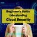 A Beginner's Guide to Understanding Cloud Security 85 Beginner's Guide to Understanding Cloud Security